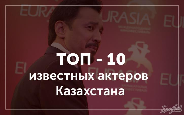 Самые известные актеры Казахстана по мнению редакции Бродвея