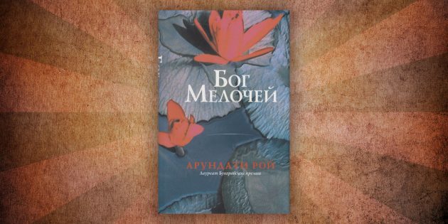 Какие читать книги о любви: «Бог Мелочей», Арундати Рой